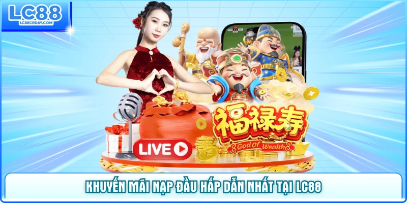 Khuyến Mãi Nạp Đầu Hấp Dẫn Nhất Tại Nhà Cái LC88